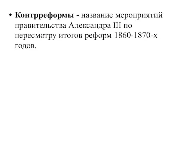 Контрреформы - название мероприятий правительства Александра III по пересмотру итогов реформ 1860-1870-х годов.
