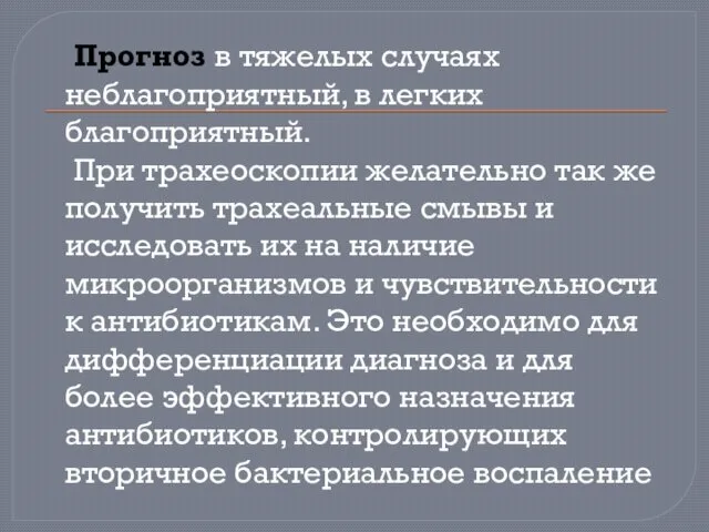 Прогноз в тяжелых случаях неблагоприятный, в легких благоприятный. При трахеоскопии желательно