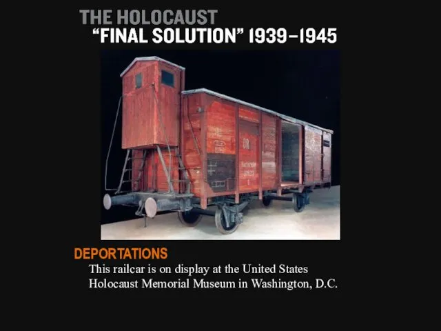 This railcar is on display at the United States Holocaust Memorial Museum in Washington, D.C. DEPORTATIONS