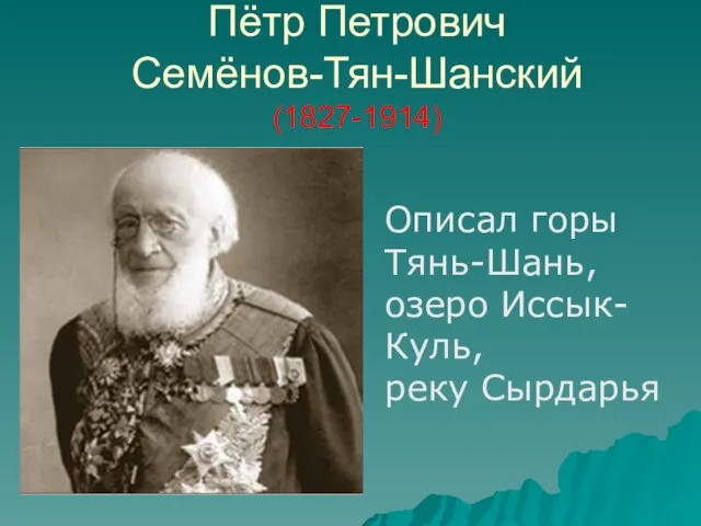 Пётр Петрович Семёнов-Тян-Шанский (1827-1914) Описал горы Тянь-Шань, озеро Иссык-Куль, реку Сырдарья