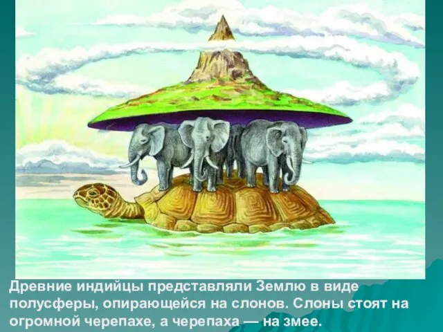 Древние индийцы представляли Землю в виде полусферы, опирающейся на слонов. Слоны