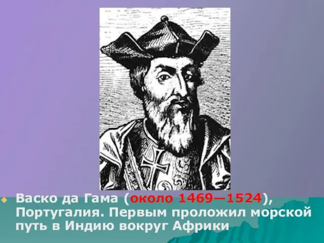 Васко да Гама (около 1469—1524), Португалия. Первым проложил морской путь в Индию вокруг Африки