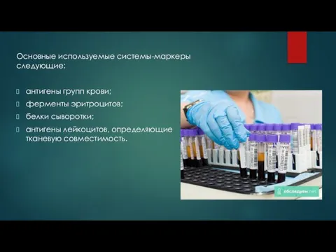 Основные используемые системы-маркеры следующие: антигены групп крови; ферменты эритроцитов; белки сыворотки; антигены лейкоцитов, определяющие тканевую совместимость.