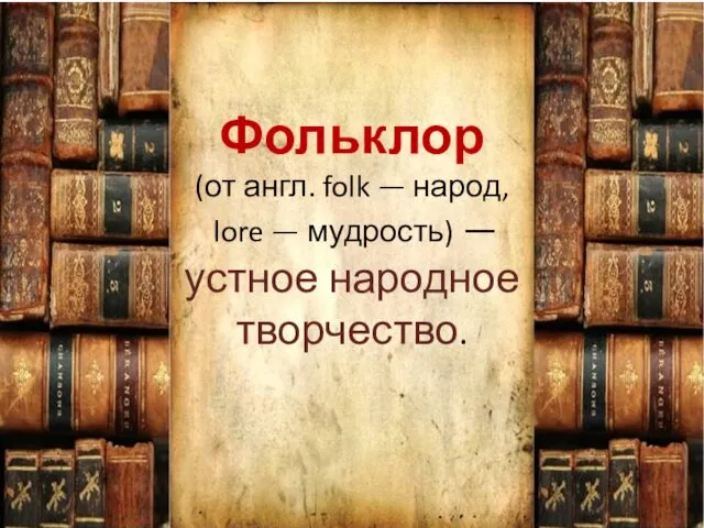 Фольклор (от англ. folk — народ, lore — мудрость) — устное народное творчество.