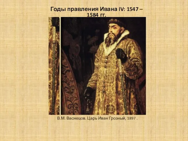 В.М. Васнецов. Царь Иван Грозный, 1897 . Годы правления Ивана IV: 1547 – 1584 гг.