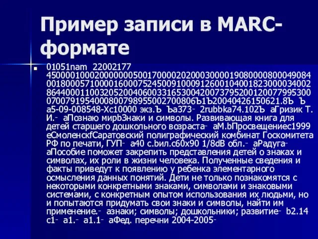 Пример записи в MARC-формате 01051nam 22002177 4500001000200000005001700002020003000019080000800049084001800057100001600075245009100091260010400182300003400286440001100320520040600331653004200737952001200779953000700791954000800798955002700806Ъ1Ъ20040426150621.8Ъ Ъ­a5-09-008548-Х­c10000 экз.Ъ Ъ­a373‑ ­2rubbk­a74.102Ъ