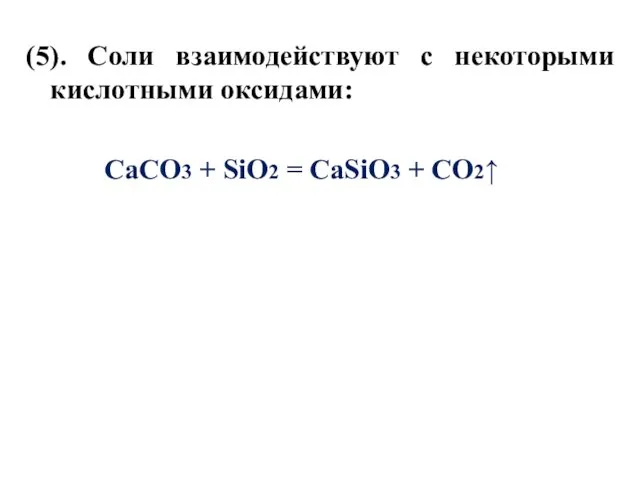 (5). Соли взаимодействуют с некоторыми кислотными оксидами: CaCO3 + SiO2 = CaSiO3 + CO2↑