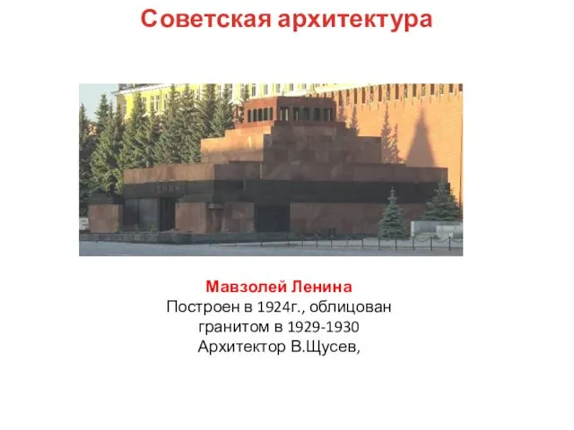 Мавзолей Ленина Построен в 1924г., облицован гранитом в 1929-1930 Архитектор В.Щусев, Советская архитектура