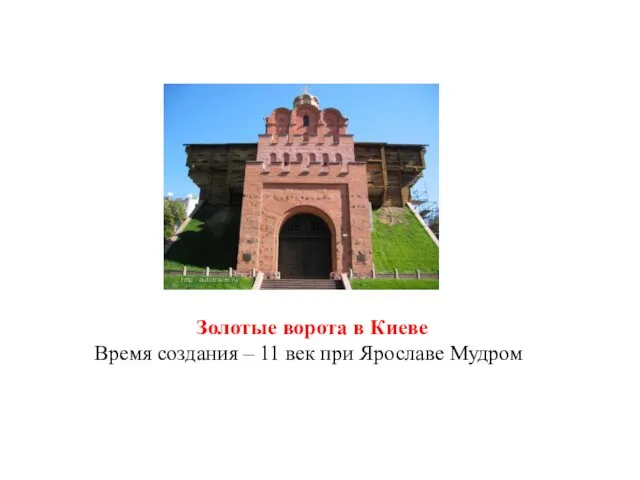 Золотые ворота в Киеве Время создания – 11 век при Ярославе Мудром