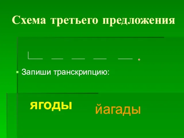 Схема третьего предложения ягоды йагады Запиши транскрипцию: