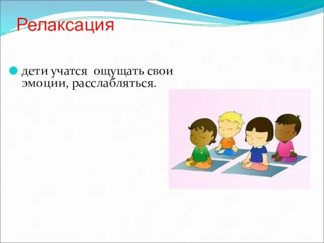 Релаксация дети учатся ощущать свои эмоции, расслабляться.