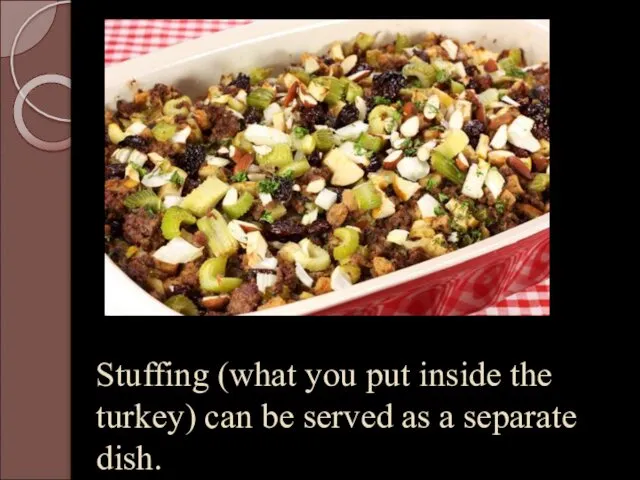 Stuffing (what you put inside the turkey) can be served as a separate dish.