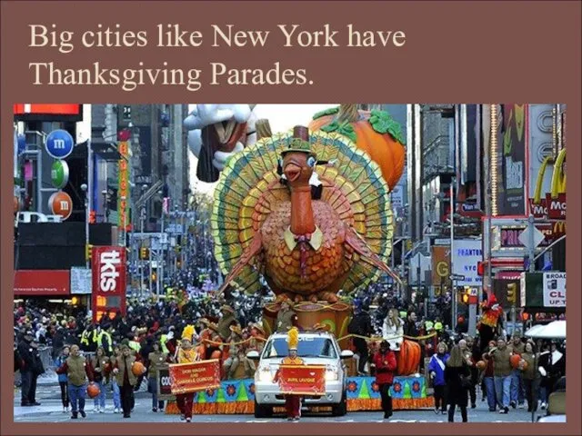 Big cities like New York have Thanksgiving Parades.