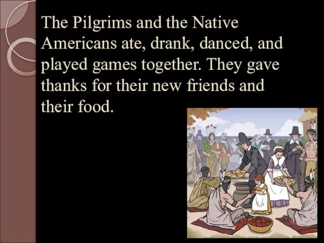 The Pilgrims and the Native Americans ate, drank, danced, and played