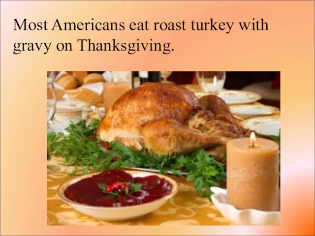 Most Americans eat roast turkey with gravy on Thanksgiving.