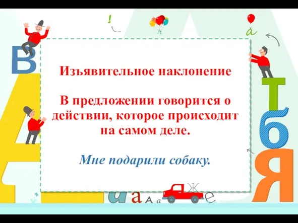 Изъявительное наклонение В предложении говорится о действии, которое происходит на самом деле. Мне подарили собаку.