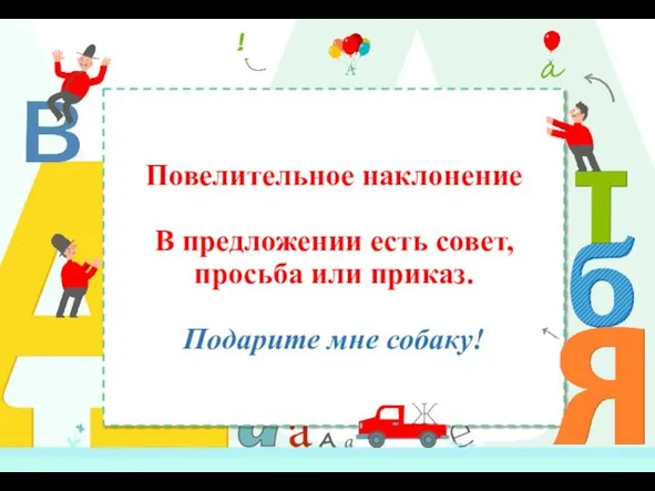 Повелительное наклонение В предложении есть совет, просьба или приказ. Подарите мне собаку!