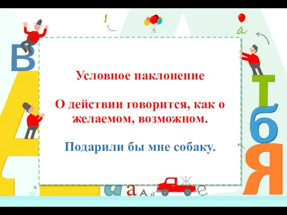 Условное наклонение О действии говорится, как о желаемом, возможном. Подарили бы мне собаку.