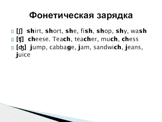 [ʃ] shirt, short, she, fish, shop, shy, wash [ʧ] cheese. Teach,