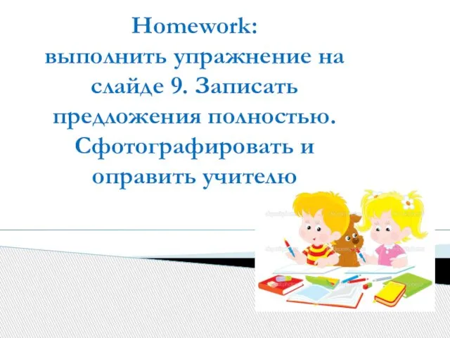 Homework: выполнить упражнение на слайде 9. Записать предложения полностью. Сфотографировать и оправить учителю