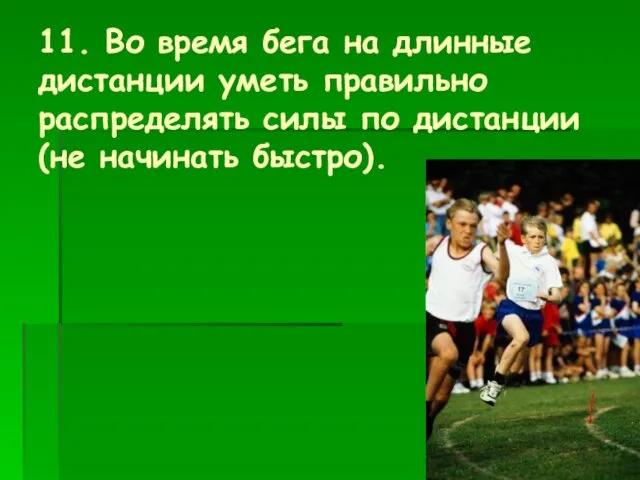 11. Во время бега на длинные дистанции уметь правильно распределять силы по дистанции (не начинать быстро).