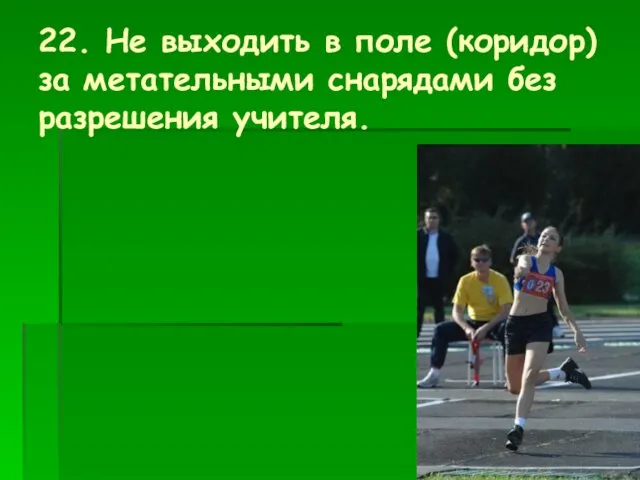 22. Не выходить в поле (коридор) за метательными снарядами без разрешения учителя.