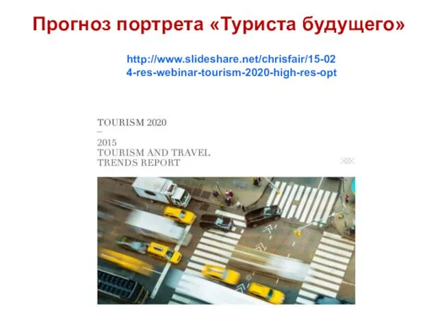 Прогноз портрета «Туриста будущего» http://www.slideshare.net/chrisfair/15-024-res-webinar-tourism-2020-high-res-opt