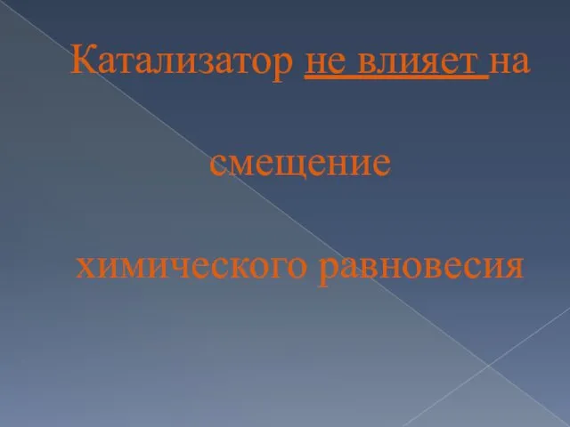 Катализатор не влияет на смещение химического равновесия