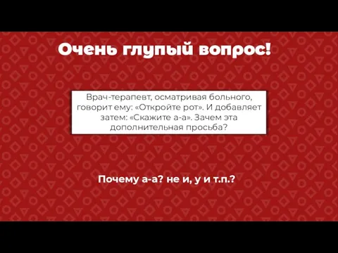 Очень глупый вопрос! Врач-терапевт, осматривая больного, говорит ему: «Откройте рот». И