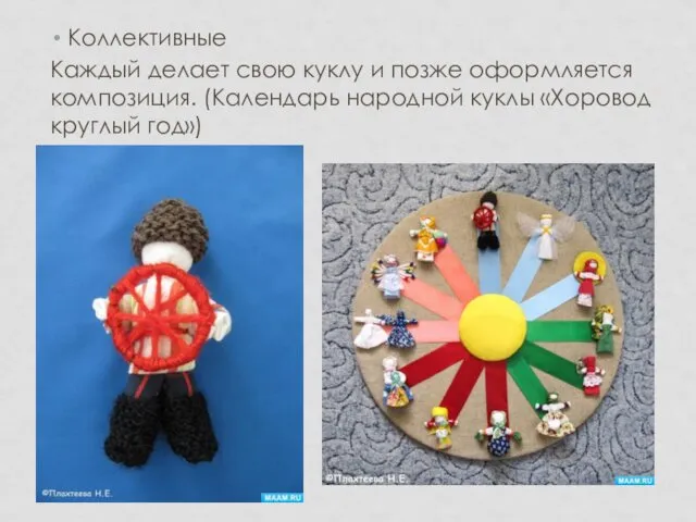 Коллективные Каждый делает свою куклу и позже оформляется композиция. (Календарь народной куклы «Хоровод круглый год»)