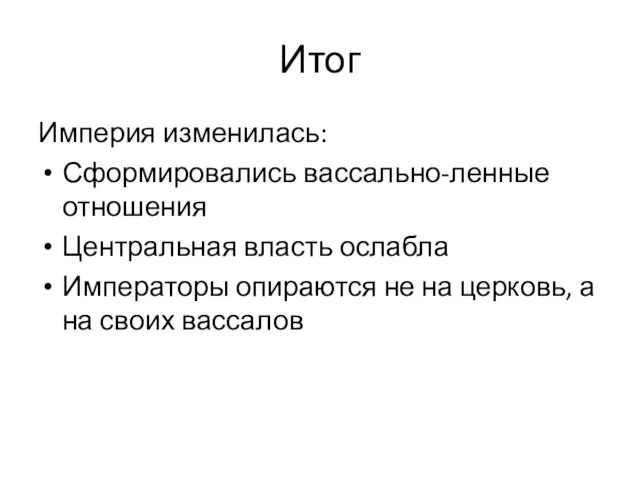 Итог Империя изменилась: Сформировались вассально-ленные отношения Центральная власть ослабла Императоры опираются