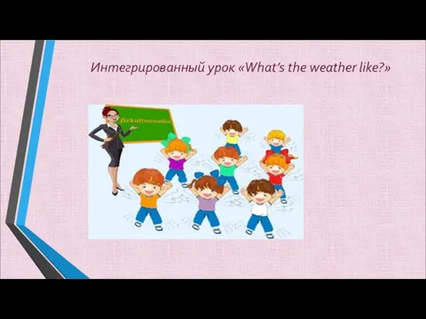 Интегрированный урок «What’s the weather like?»