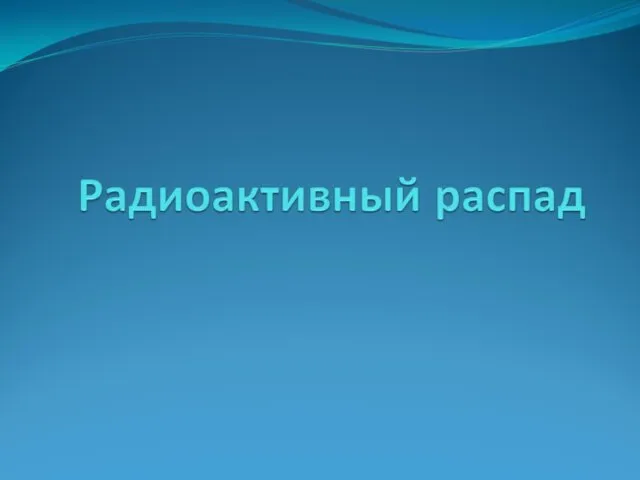 Радиоактивный распад атомных ядер. (Тема 1.2)