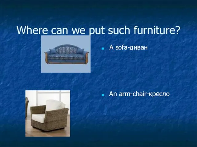 Where can we put such furniture? A sofa-диван An arm-chair-кресло