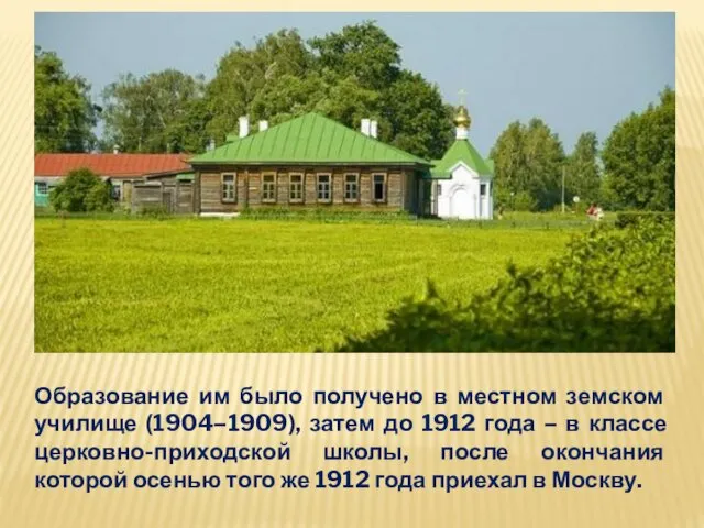 Образование им было получено в местном земском училище (1904–1909), затем до