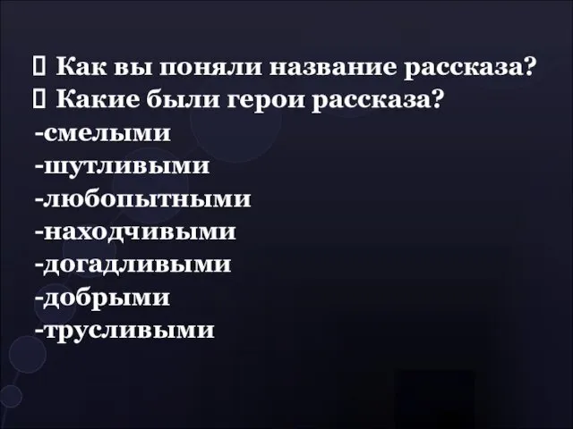 Как вы поняли название рассказа? Какие были герои рассказа? -смелыми -шутливыми -любопытными -находчивыми -догадливыми -добрыми -трусливыми