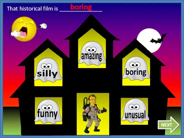 NEXT That historical film is ______________ boring