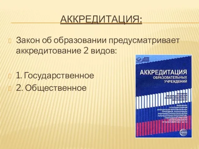 АККРЕДИТАЦИЯ: Закон об образовании предусматривает аккредитование 2 видов: 1. Государственное 2. Общественное