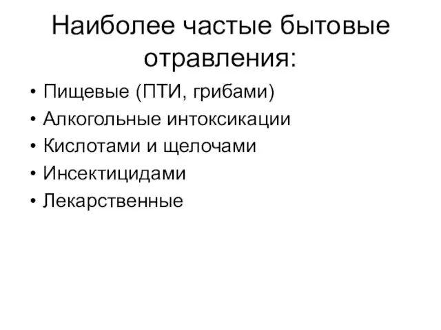 Наиболее частые бытовые отравления: Пищевые (ПТИ, грибами) Алкогольные интоксикации Кислотами и щелочами Инсектицидами Лекарственные