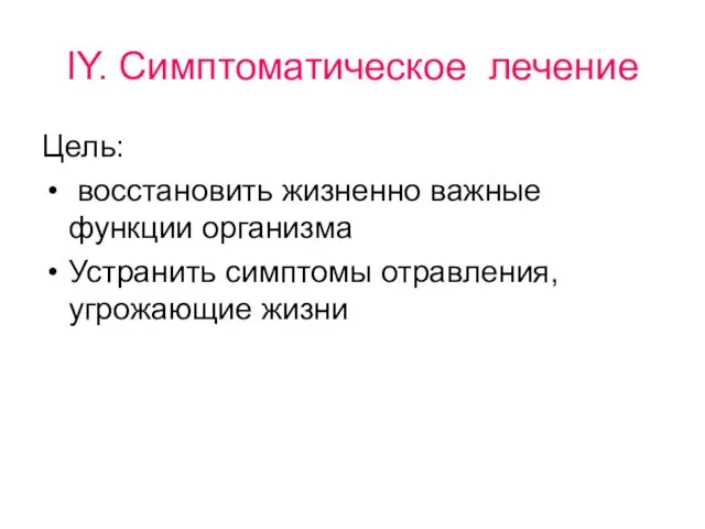 IY. Симптоматическое лечение Цель: восстановить жизненно важные функции организма Устранить симптомы отравления, угрожающие жизни