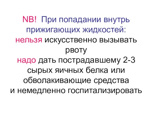 NB! При попадании внутрь прижигающих жидкостей: нельзя искусственно вызывать рвоту надо