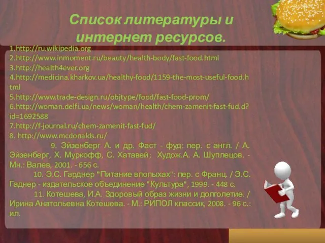 1.http://ru.wikipedia.org 2.http://www.inmoment.ru/beauty/health-body/fast-food.html 3.http://health4ever.org 4.http://medicina.kharkov.ua/healthy-food/1159-the-most-useful-food.html 5.http://www.trade-design.ru/objtype/food/fast-food-prom/ 6.http://woman.delfi.ua/news/woman/health/chem-zamenit-fast-fud.d?id=1692588 7.http://f-journal.ru/chem-zamenit-fast-fud/ 8. http://www.mcdonalds.ru/ 9. Эйзенберг