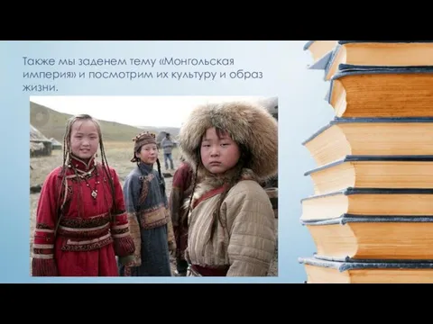 Также мы заденем тему «Монгольская империя» и посмотрим их культуру и образ жизни.
