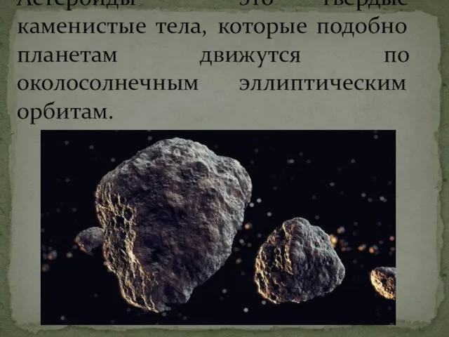 Астероиды - это твердые каменистые тела, которые подобно планетам движутся по околосолнечным эллиптическим орбитам.