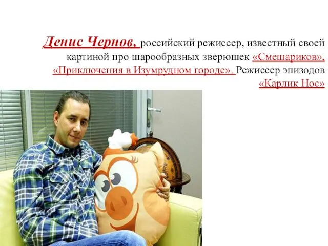 Денис Чернов, российский режиссер, известный своей картиной про шарообразных зверюшек «Смешариков»,
