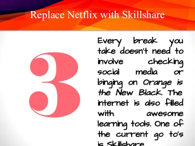 Replace Netflix with Skillshare Every break you take doesn’t need to