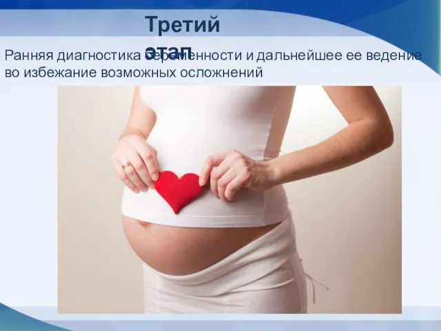 Третий этап Ранняя диагностика беременности и дальнейшее ее ведение во избежание возможных осложнений