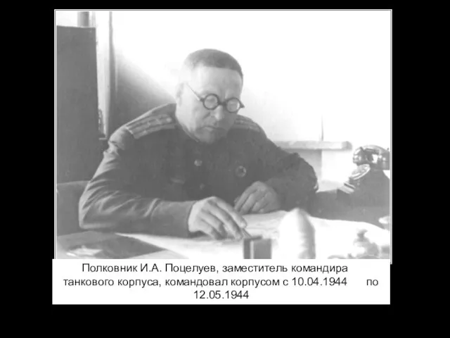 Полковник И.А. Поцелуев, заместитель командира 19 танкового корпуса, командовал корпусом с 10.04.1944 по 12.05.1944