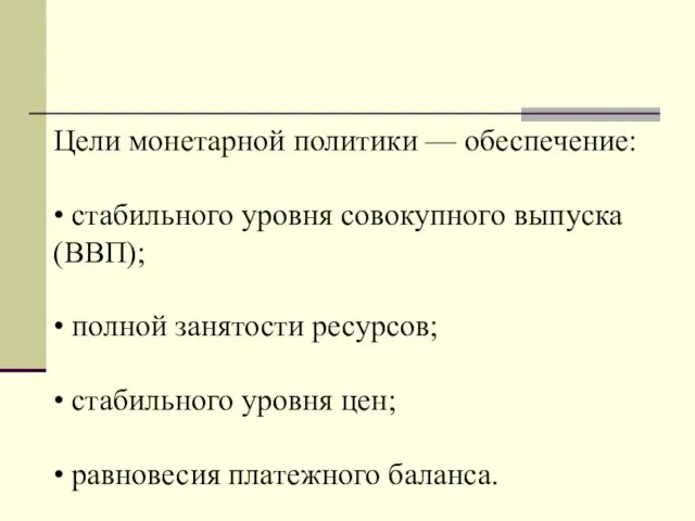 Цели монетарной политики — обеспечение: • стабильного уровня совокупного выпуска (ВВП);