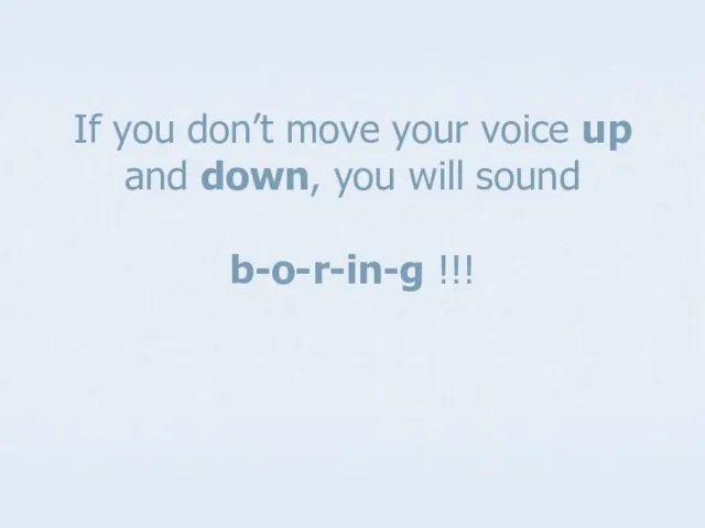 If you don’t move your voice up and down, you will sound b-o-r-in-g !!!